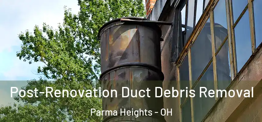  Post-Renovation Duct Debris Removal Parma Heights - OH
